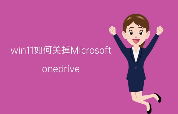 win11如何关掉Microsoft onedrive 关闭Win11上的OneDrive方法